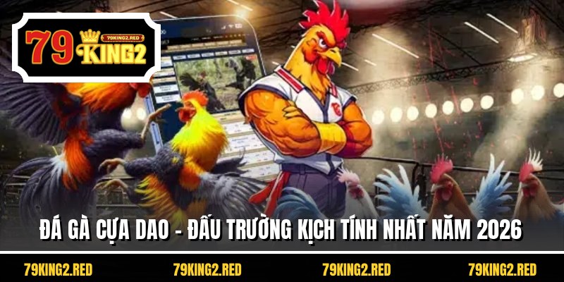 Đá Gà Cựa Dao - Đấu Trường Kịch Tính Nhất Năm 2026