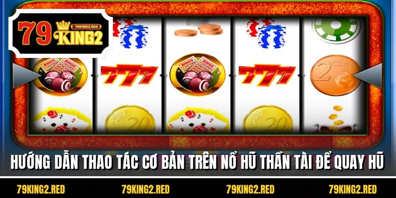 Hướng dẫn thao tác cơ bản trên nổ hũ thần tài để quay hũ