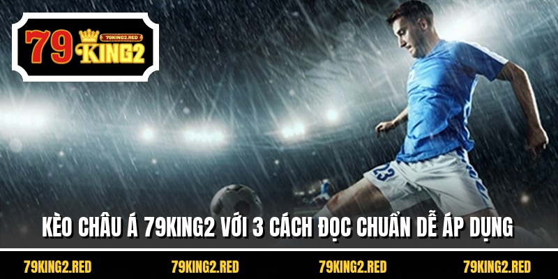 Kèo Châu Á 79king2 Với 3 Cách Đọc Chuẩn Dễ Áp Dụng